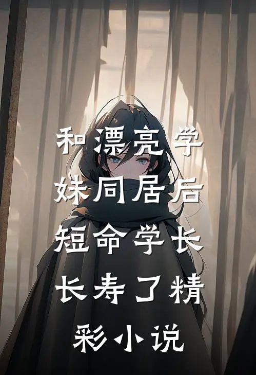 和漂亮学妹同居后，短命学长长寿了精彩小说