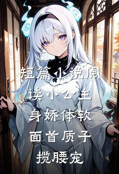 短篇小说阅读小公主身娇体软，面首质子揽腰宠
