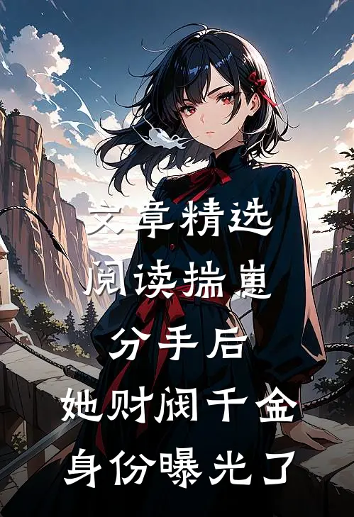 文章精选阅读揣崽分手后，她财阀千金身份曝光了