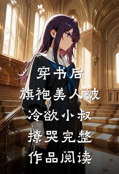 穿书后，旗袍美人被冷欲小叔撩哭完整作品阅读