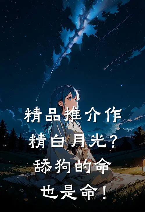 精品推介作精白月光？舔狗的命也是命！