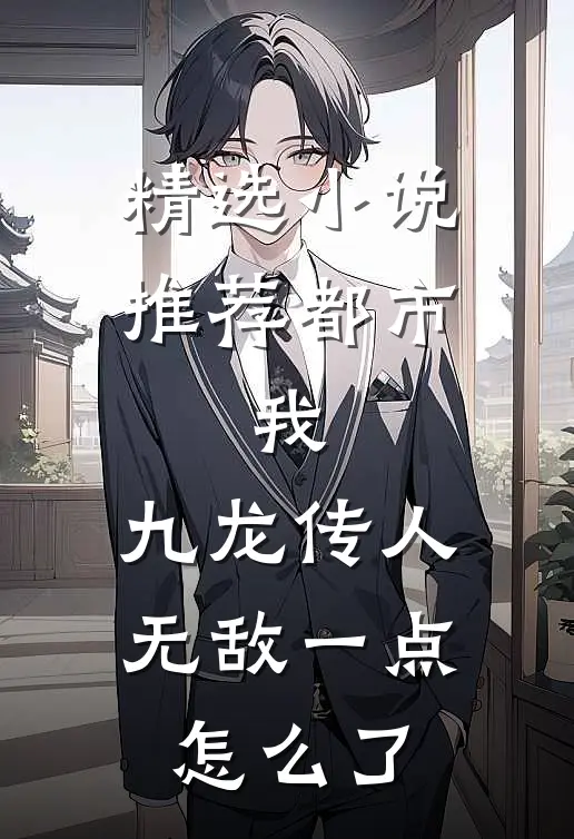 精选小说推荐都市：我，九龙传人，无敌一点怎么了