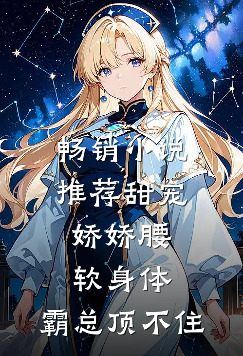 畅销小说推荐甜宠：娇娇腰软身体，霸总顶不住