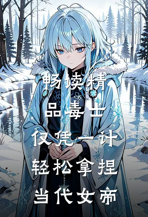 畅读精品毒士：仅凭一计，轻松拿捏当代女帝