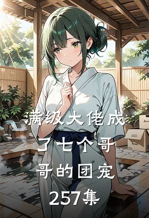 满级大佬成了七个哥哥的团宠257集
