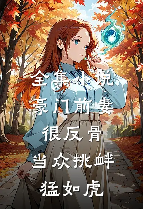 全集小说豪门前妻很反骨，当众挑衅猛如虎