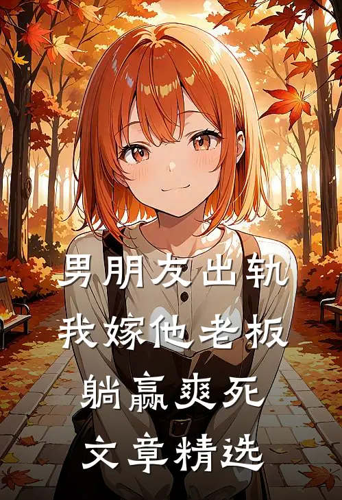 男朋友出轨，我嫁他老板躺赢爽死文章精选
