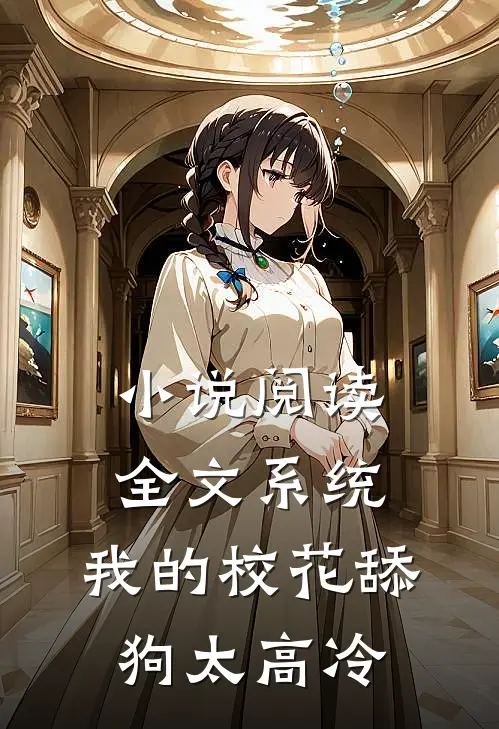 小说阅读全文系统:我的校花舔狗太高冷