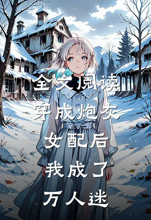 全文阅读穿成炮灰女配后，我成了万人迷