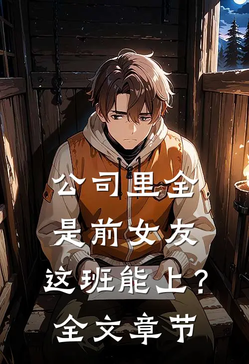 公司里全是前女友，这班能上？全文章节