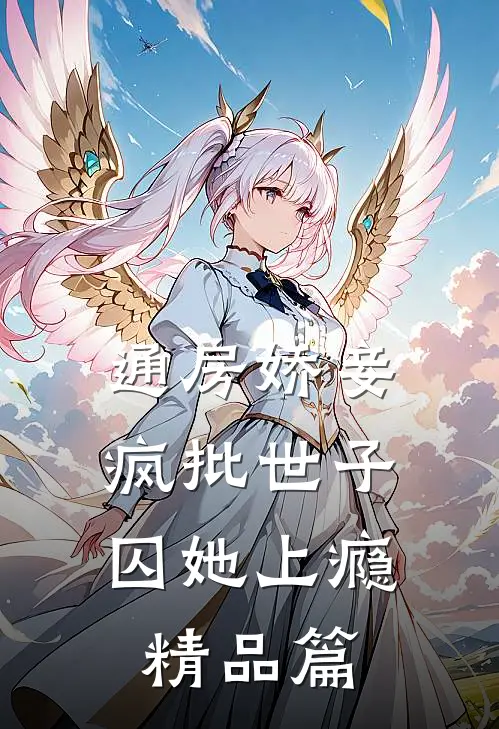 通房娇妾，疯批世子囚她上瘾精品篇