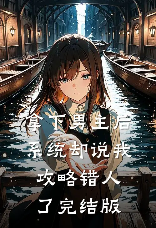 拿下男主后，系统却说我攻略错人了完结版