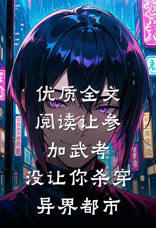 优质全文阅读让参加武考，没让你杀穿异界都市