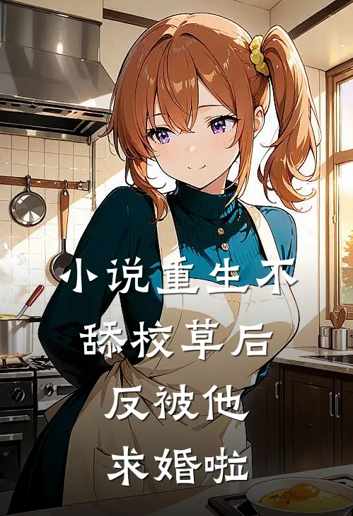 小说重生不舔校草后，反被他求婚啦