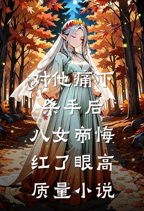对他痛下杀手后，八女帝悔红了眼高质量小说