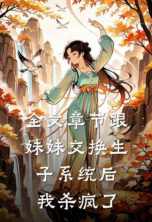 全文章节跟妹妹交换生子系统后，我杀疯了