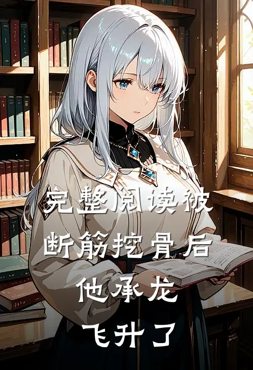 完整阅读被断筋挖骨后，他承龙飞升了