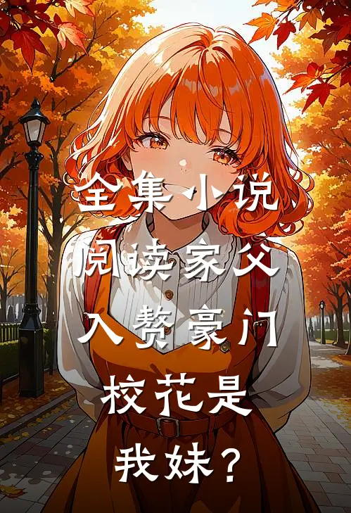全集小说阅读家父入赘豪门，校花是我妹？