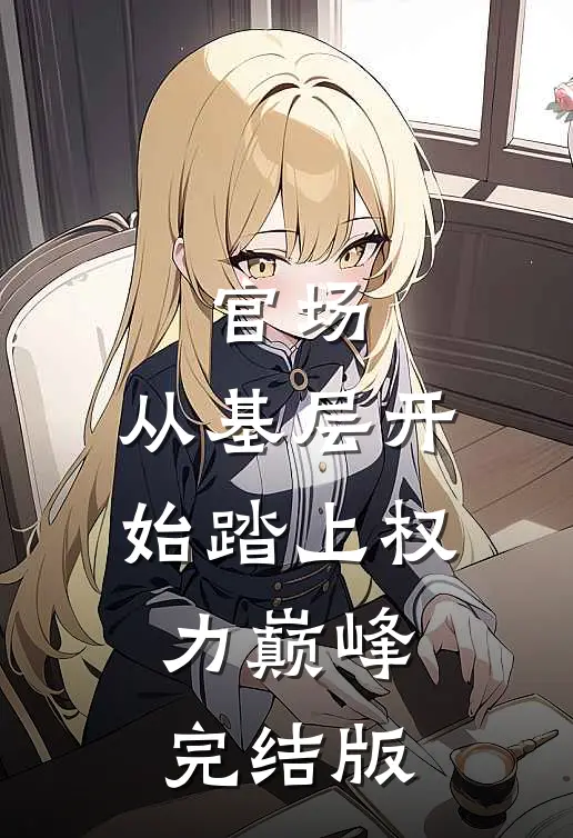 官场：从基层开始踏上权力巅峰完结版