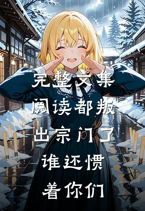 完整文集阅读都叛出宗门了，谁还惯着你们
