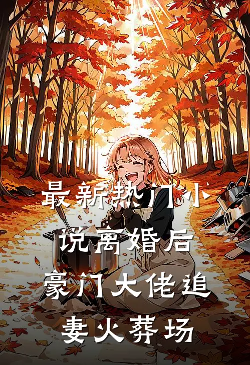 最新热门小说离婚后，豪门大佬追妻火葬场