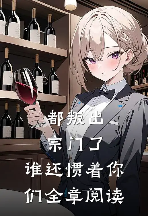 都叛出宗门了，谁还惯着你们全章阅读