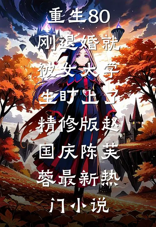 重生80:刚退婚就被女大学生盯上了精修版