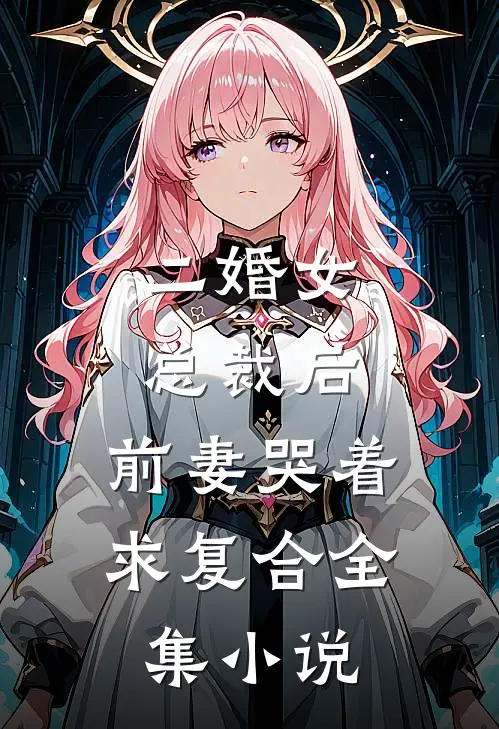 二婚女总裁后，前妻哭着求复合全集小说