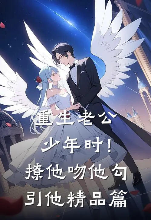 重生老公少年时！撩他吻他勾引他精品篇