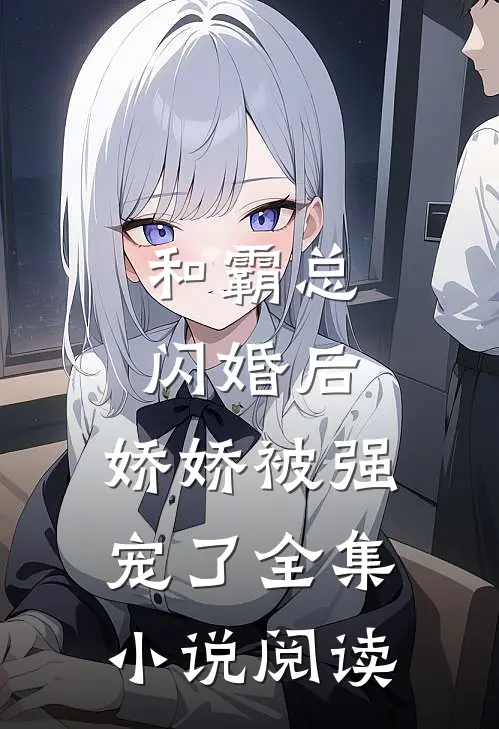 和霸总闪婚后，娇娇被强宠了全集小说阅读