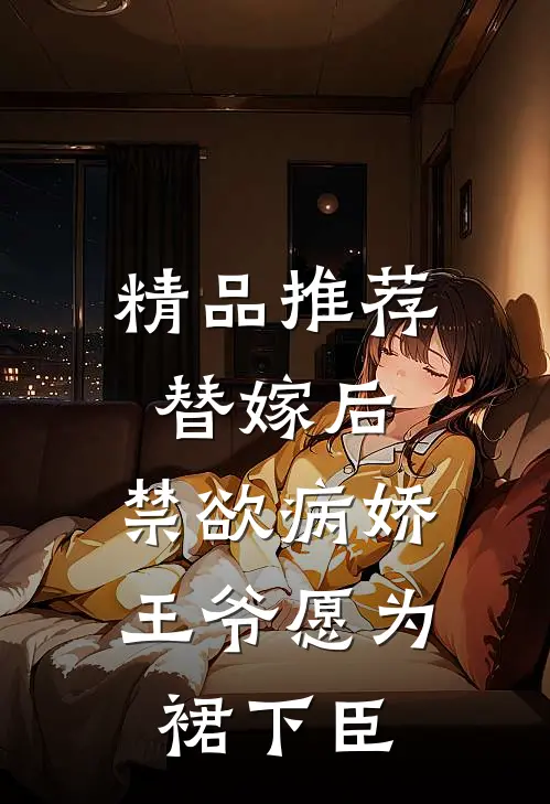 精品推荐替嫁后，禁欲病娇王爷愿为裙下臣