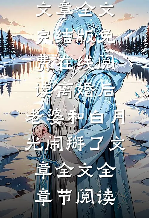 离婚后,老婆和白月光闹掰了文章全文