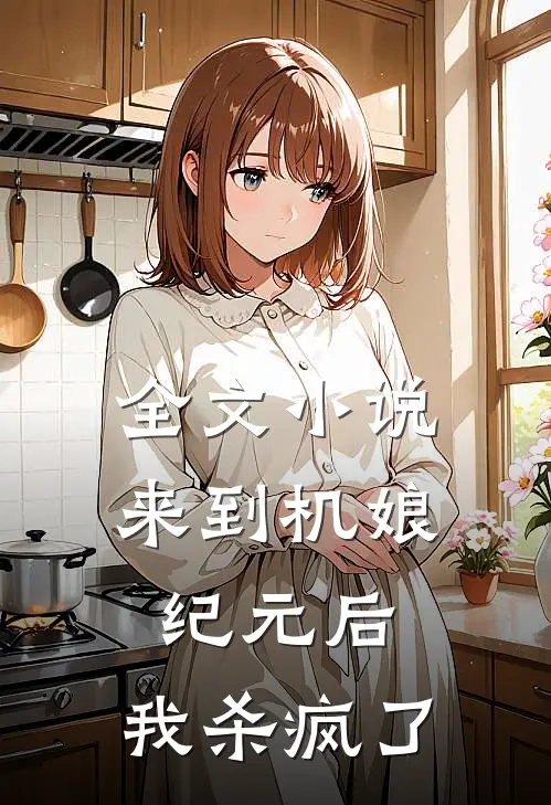 全文小说来到机娘纪元后，我杀疯了