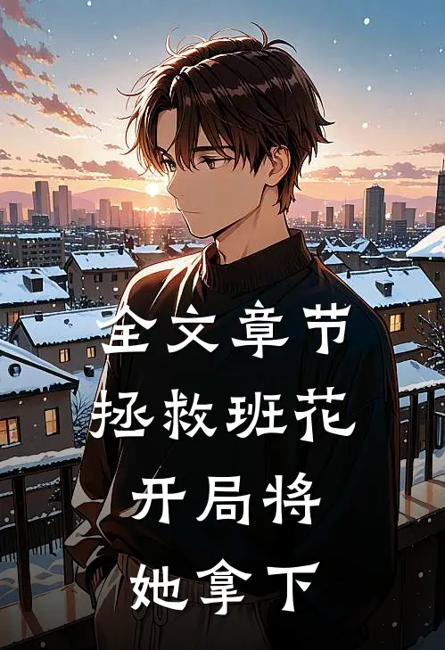 全文章节拯救班花：开局将她拿下