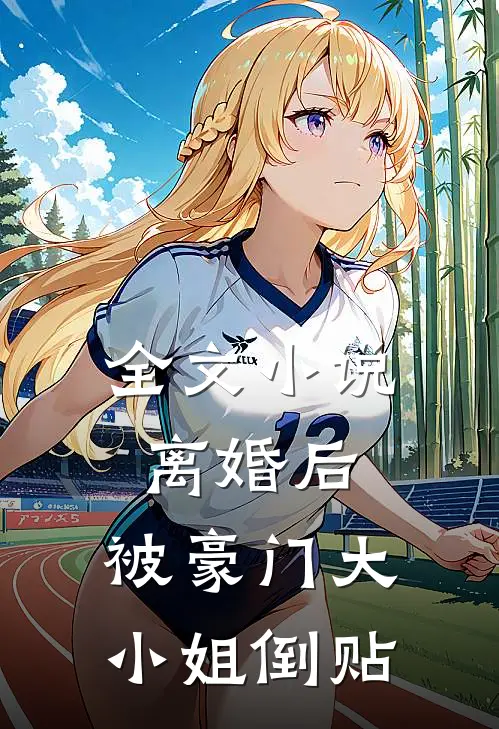 全文小说离婚后，被豪门大小姐倒贴