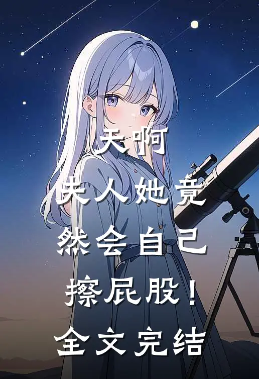 天啊，夫人她竟然会自己擦屁股！全文完结