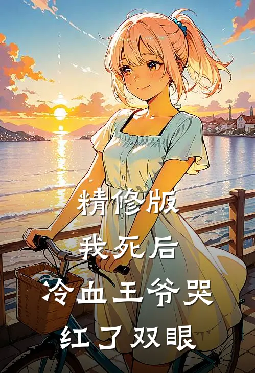 精修版我死后，冷血王爷哭红了双眼