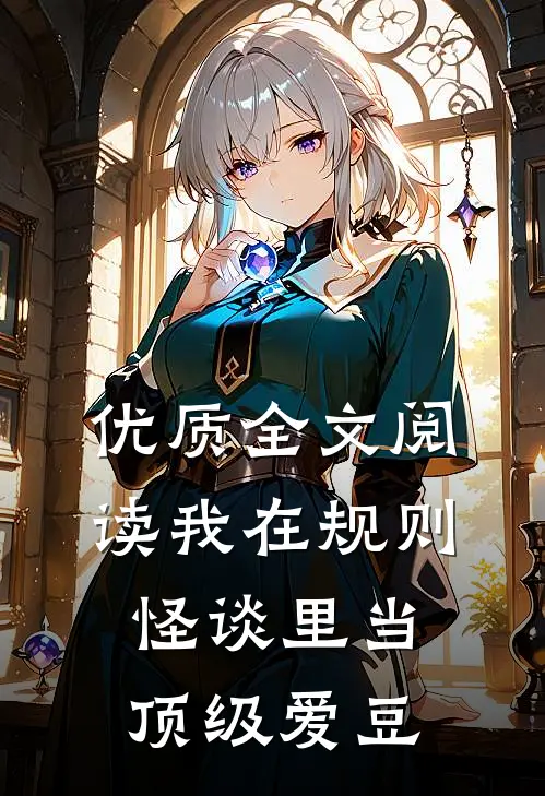 优质全文阅读我在规则怪谈里当顶级爱豆