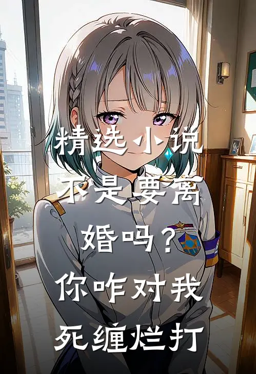 精选小说不是要离婚吗？你咋对我死缠烂打
