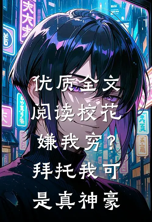 优质全文阅读校花嫌我穷？拜托我可是真神豪