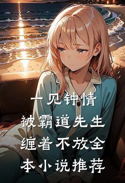 一见钟情，被霸道先生缠着不放全本小说推荐
