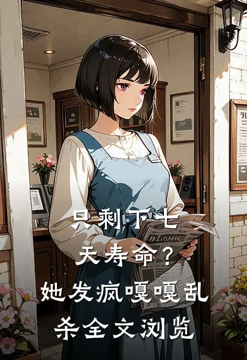 只剩下七天寿命？她发疯嘎嘎乱杀全文浏览