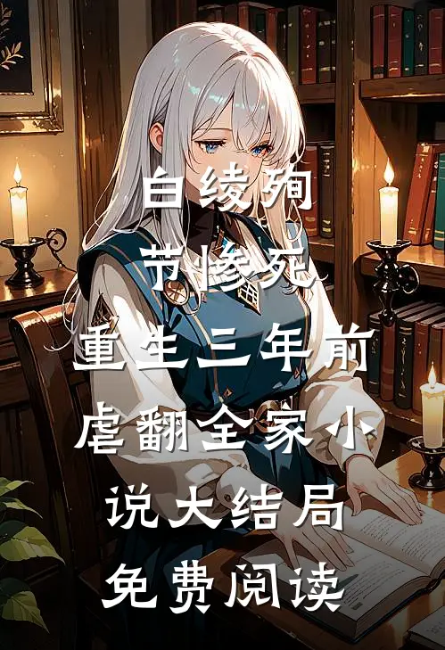 白绫殉节惨死，重生三年前虐翻全家小说大结局免费阅读