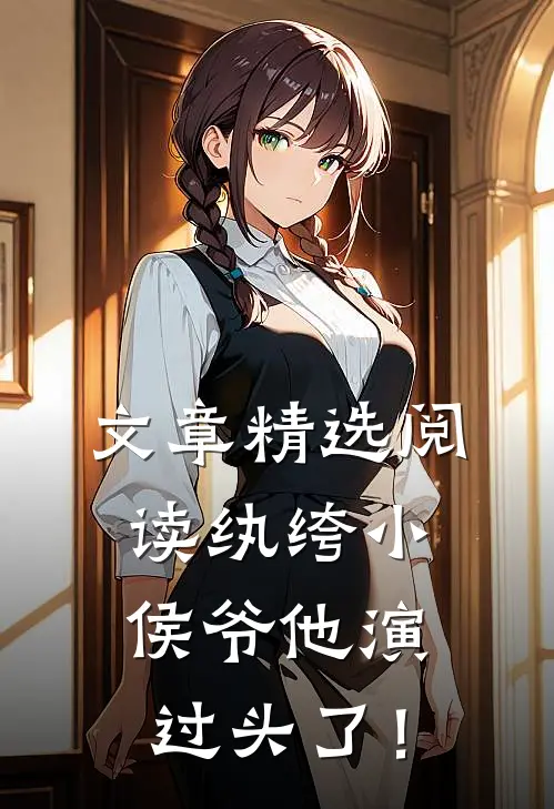 文章精选阅读纨绔小侯爷他演过头了！