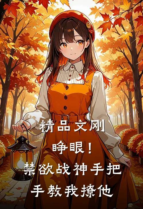 精品文刚睁眼！禁欲战神手把手教我撩他
