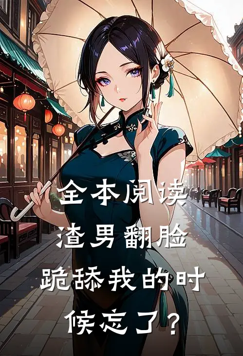 全本阅读渣男翻脸，跪舔我的时候忘了？