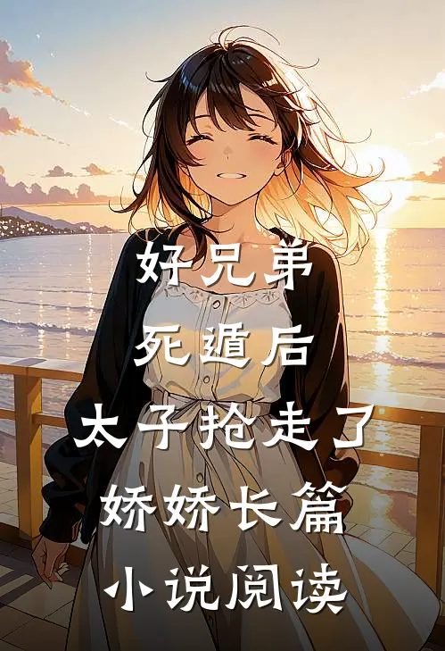 好兄弟死遁后，太子抢走了娇娇长篇小说阅读