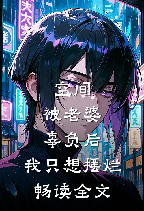 空间：被老婆辜负后，我只想摆烂畅读全文