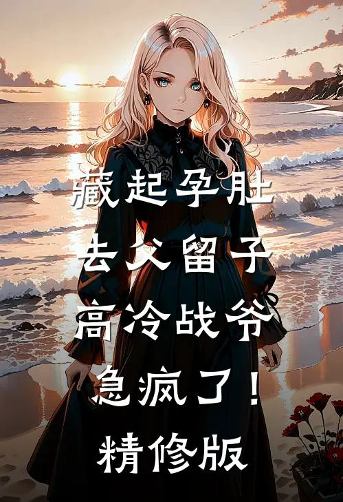 藏起孕肚去父留子，高冷战爷急疯了！精修版