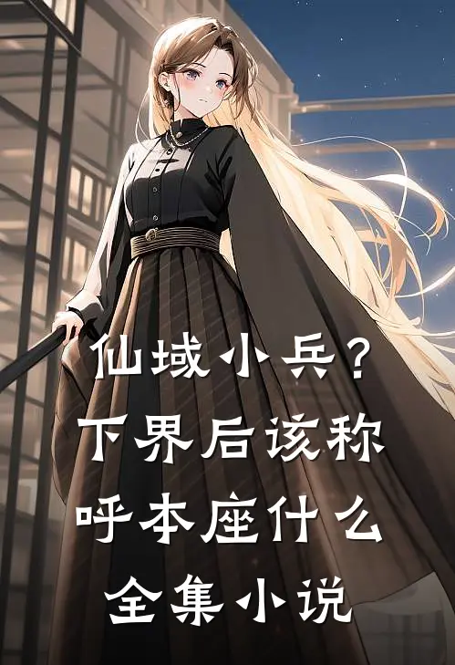 仙域小兵？下界后该称呼本座什么全集小说